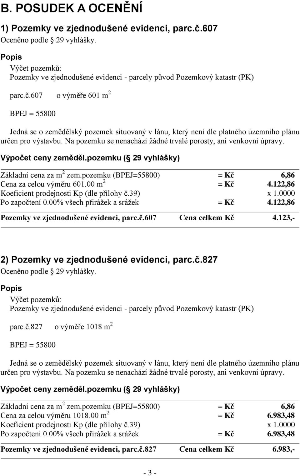 Na pozemku se nenachází žádné trvalé porosty, ani venkovní úpravy. Výpočet ceny zeměděl.pozemku ( 29 vyhlášky) Základní cena za m 2 zem.pozemku (BPEJ=55800) = Kč 6,86 Cena za celou výměru 601.