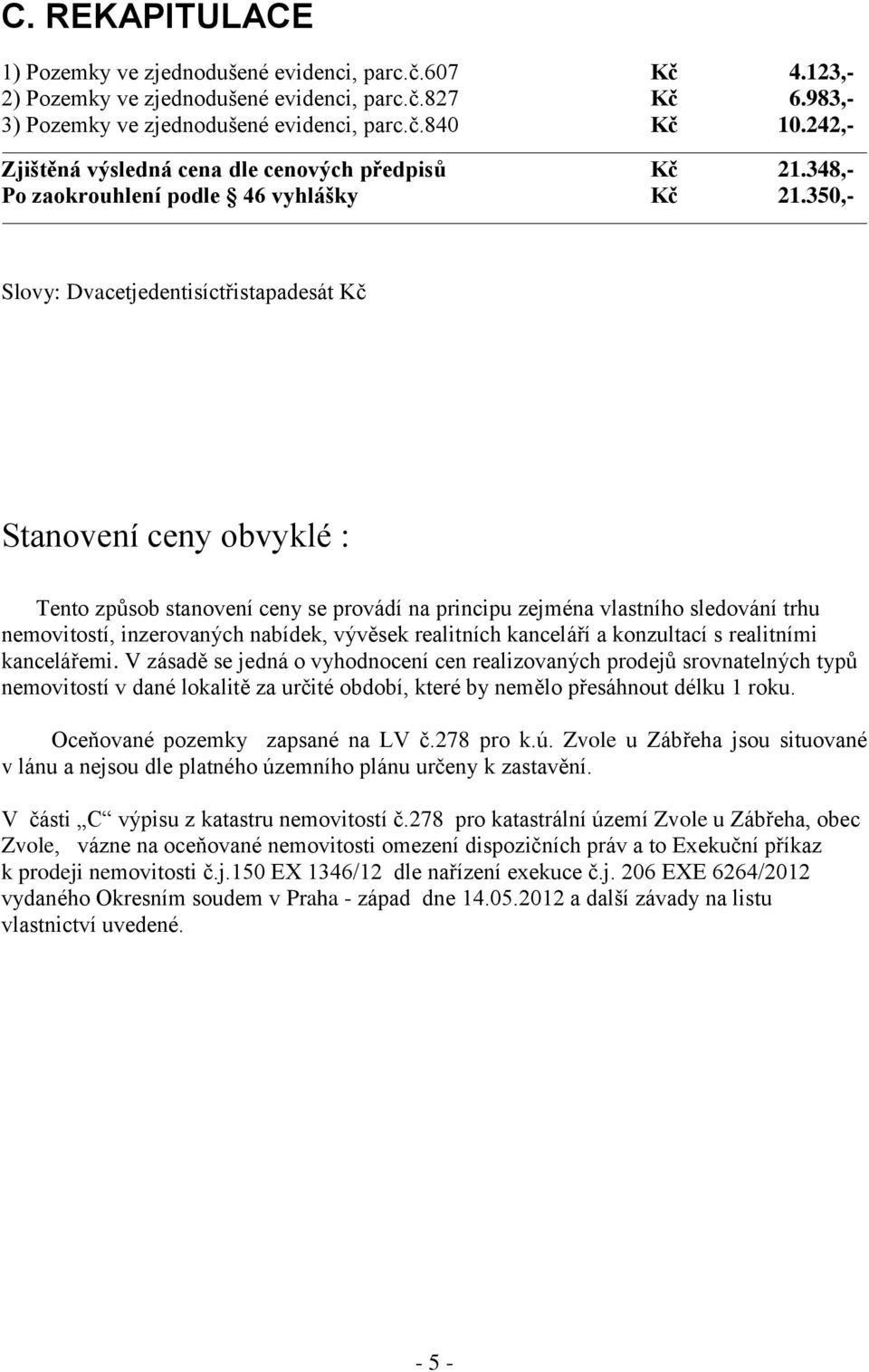 350,- Slovy: Dvacetjedentisíctřistapadesát Kč Stanovení ceny obvyklé : Tento způsob stanovení ceny se provádí na principu zejména vlastního sledování trhu nemovitostí, inzerovaných nabídek, vývěsek