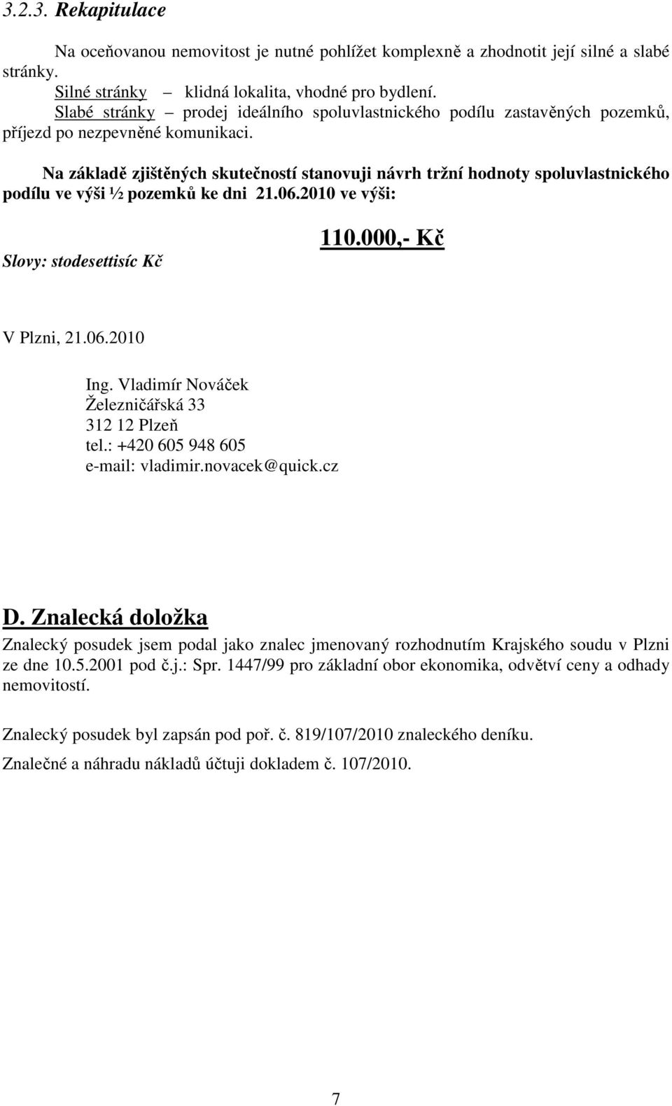 Na základě zjištěných skutečností stanovuji návrh tržní hodnoty spoluvlastnického podílu ve výši ½ pozemků ke dni 21.06.2010 ve výši: Slovy: stodesettisíc Kč 110.000,- Kč V Plzni, 21.06.2010 Ing.