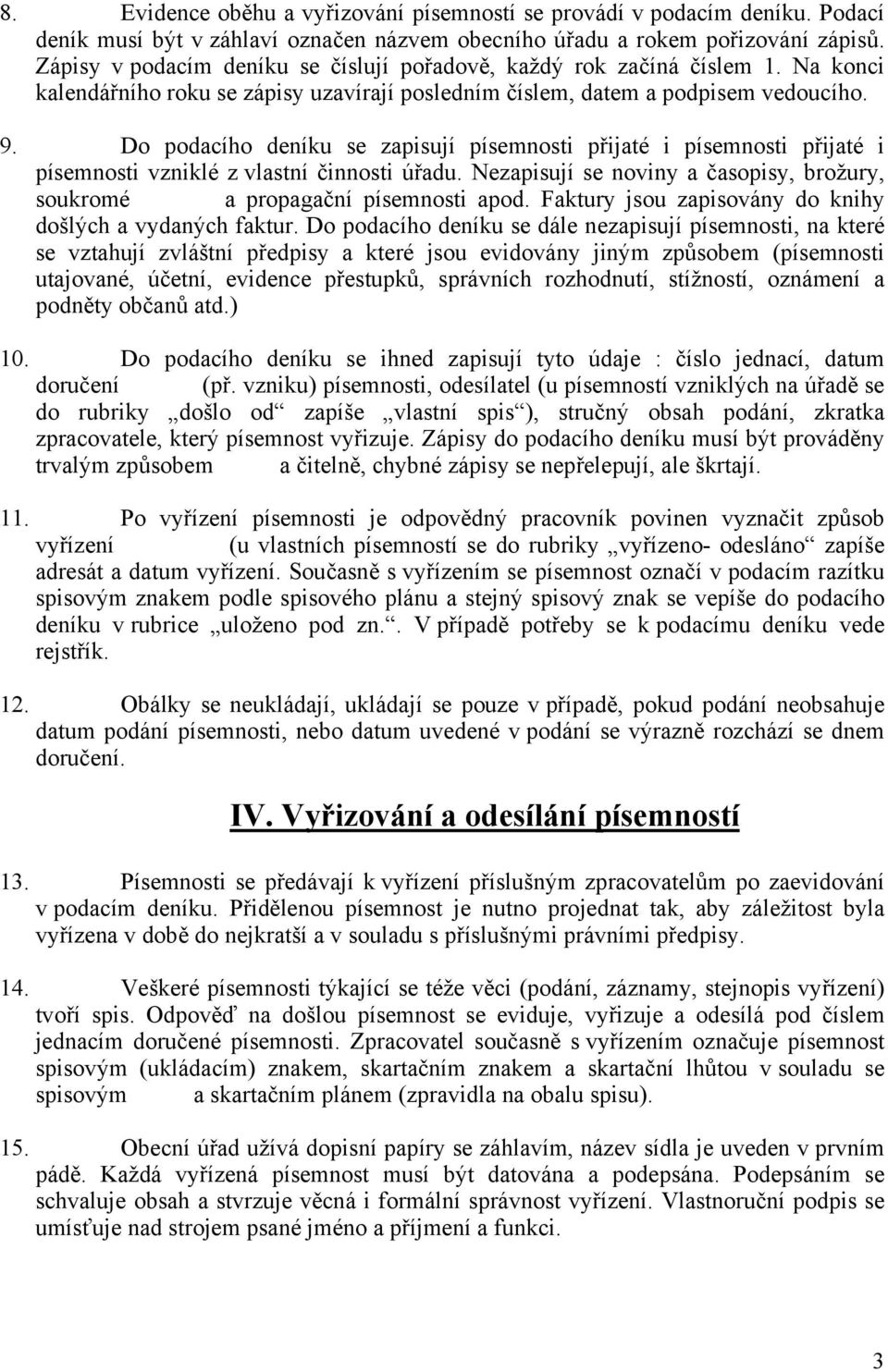 Do podacího deníku se zapisují písemnosti přijaté i písemnosti přijaté i písemnosti vzniklé z vlastní činnosti úřadu. Nezapisují se noviny a časopisy, brožury, soukromé a propagační písemnosti apod.