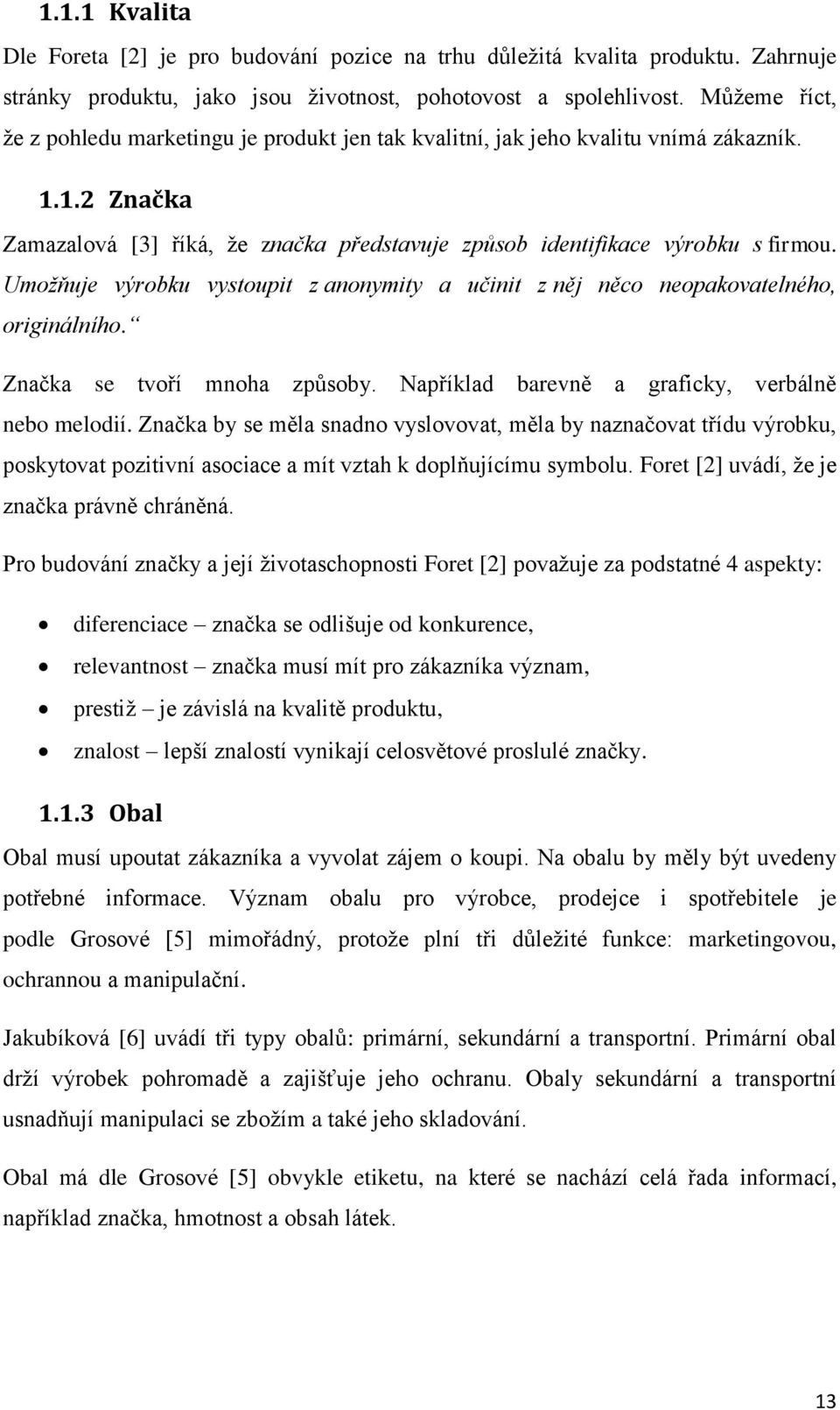 Umožňuje výrobku vystoupit z anonymity a učinit z něj něco neopakovatelného, originálního. Značka se tvoří mnoha způsoby. Například barevně a graficky, verbálně nebo melodií.