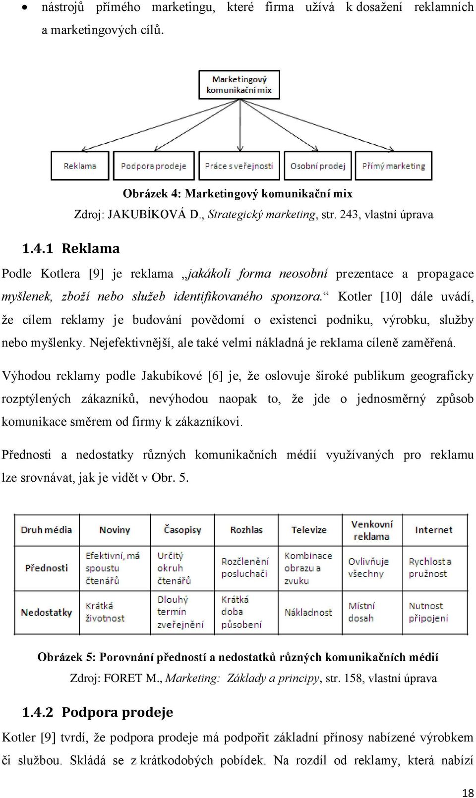 Kotler [10] dále uvádí, že cílem reklamy je budování povědomí o existenci podniku, výrobku, služby nebo myšlenky. Nejefektivnější, ale také velmi nákladná je reklama cíleně zaměřená.
