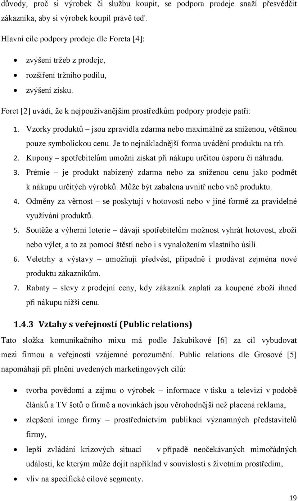 Vzorky produktů jsou zpravidla zdarma nebo maximálně za sníženou, většinou pouze symbolickou cenu. Je to nejnákladnější forma uvádění produktu na trh. 2.