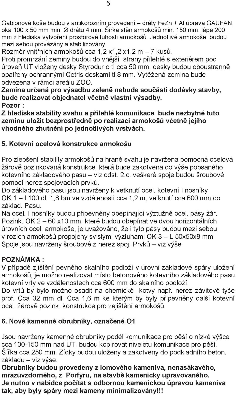 Proti promrzání zeminy budou do vnější strany přilehlé s exteriérem pod úroveň UT vloženy desky Styrodur o tl cca 50 mm, desky budou oboustranně opatřeny ochrannými Cetris deskami tl.8 mm.