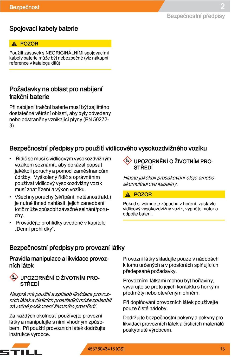 Bezpečnostní předpisy pro použití vidlicového vysokozdvižného vozíku Řidič se musí s vidlicovým vysokozdvižným vozíkem seznámit, aby dokázal popsat jakékoli poruchy a pomoci zaměstnancům údržby.