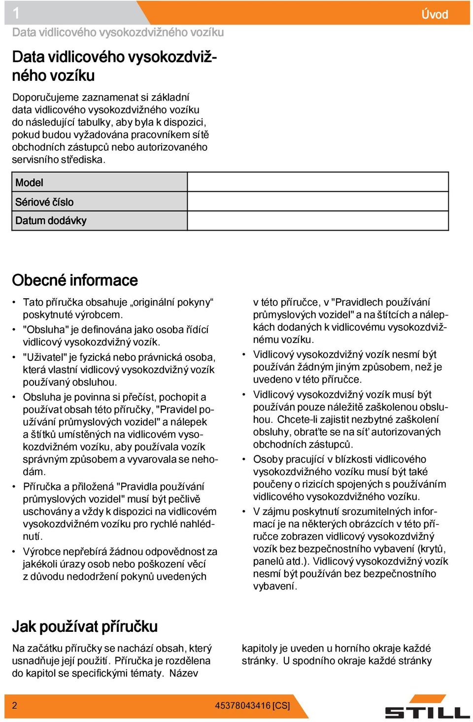 Model Sériové číslo Datum dodávky Obecné informace Tato příručka obsahuje originální pokyny poskytnuté výrobcem. "Obsluha" je definována jako osoba řídící vidlicový vysokozdvižný vozík.
