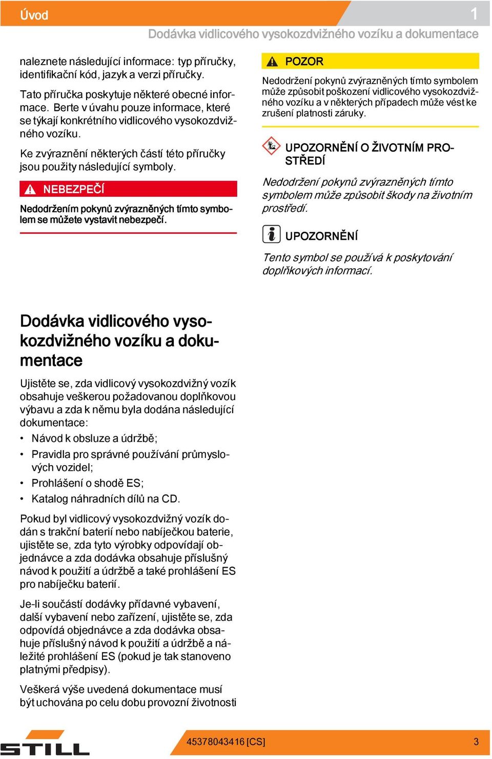 Ke zvýraznění některých částí této příručky jsou použity následující symboly. NEBEZPEČÍ Nedodržením pokynů zvýrazněných tímto symbolem se můžete vystavit nebezpečí.