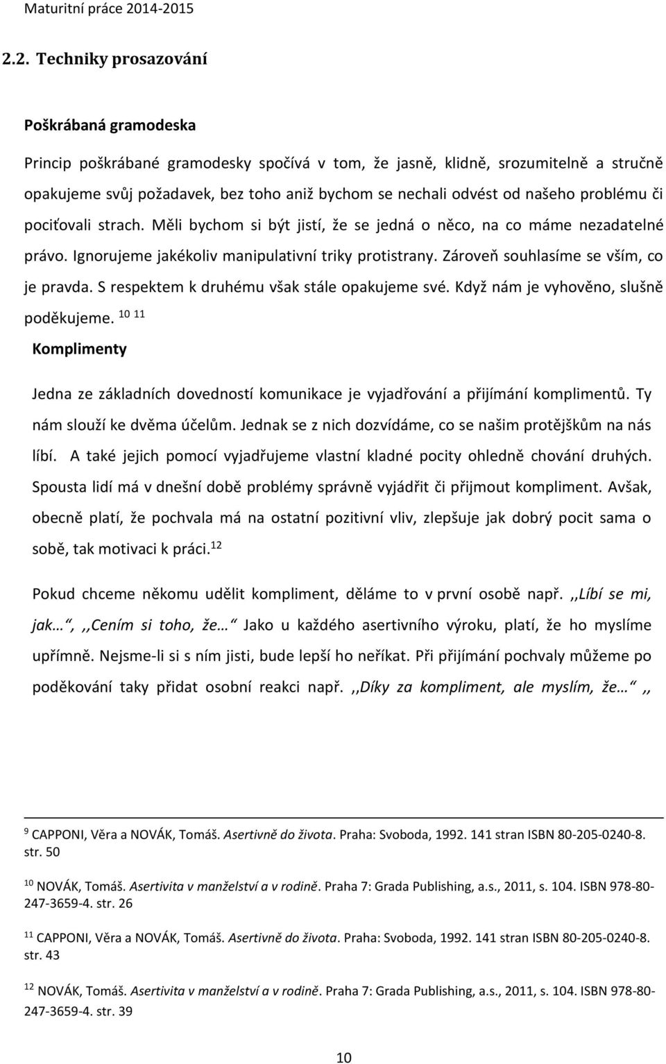 Zároveň souhlasíme se vším, co je pravda. S respektem k druhému však stále opakujeme své. Když nám je vyhověno, slušně poděkujeme.