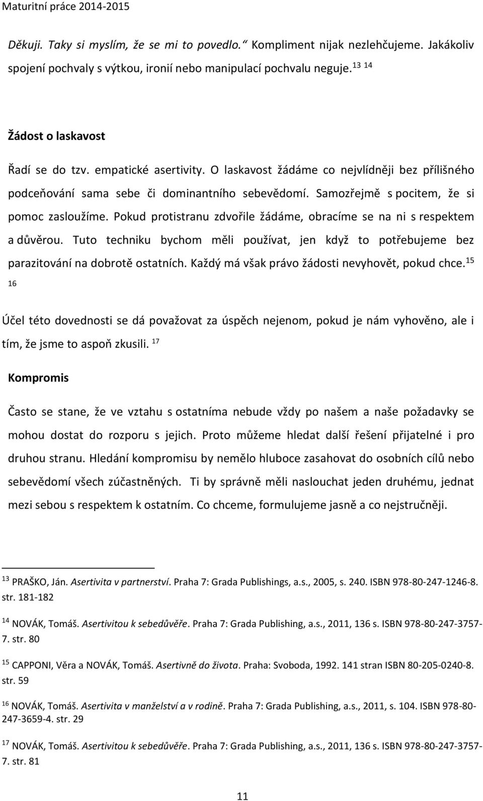 Pokud protistranu zdvořile žádáme, obracíme se na ni s respektem a důvěrou. Tuto techniku bychom měli používat, jen když to potřebujeme bez parazitování na dobrotě ostatních.