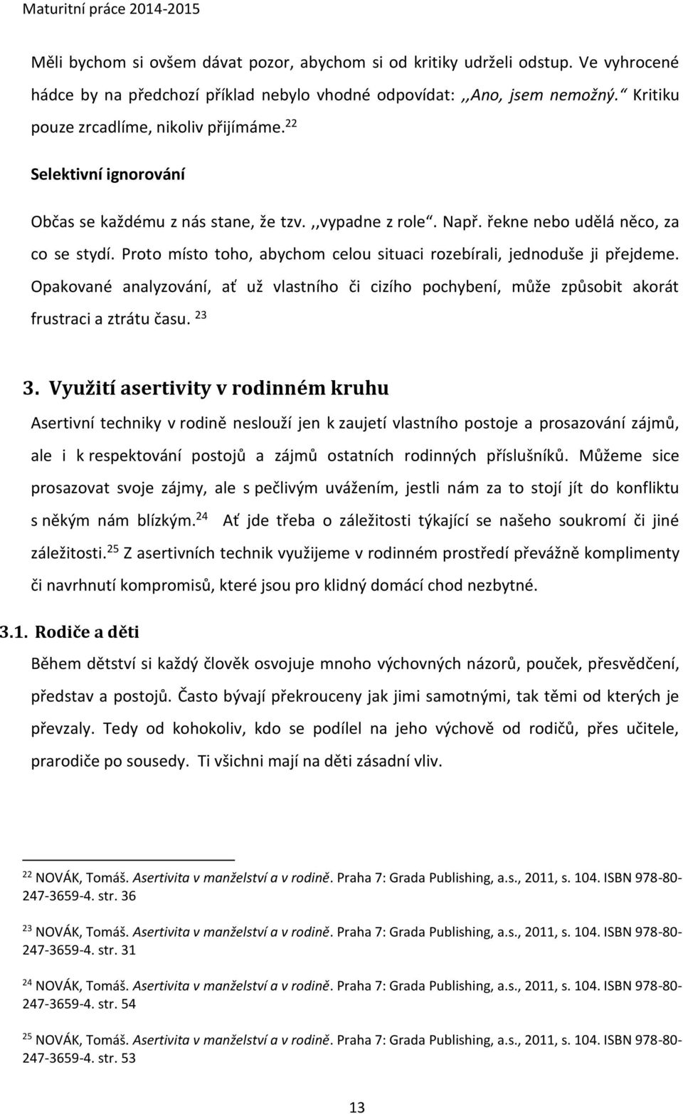 Proto místo toho, abychom celou situaci rozebírali, jednoduše ji přejdeme. Opakované analyzování, ať už vlastního či cizího pochybení, může způsobit akorát frustraci a ztrátu času. 23 3.