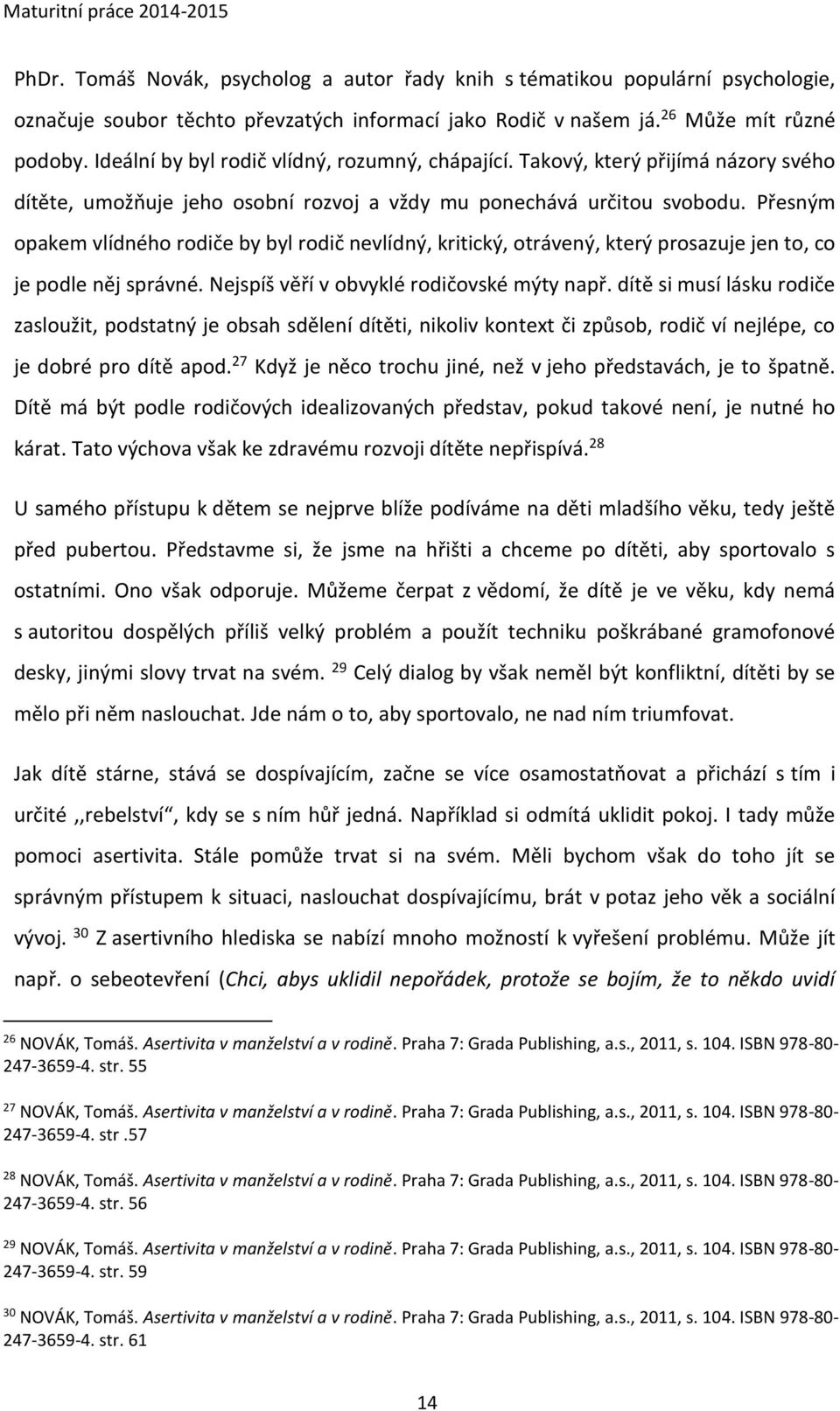 Přesným opakem vlídného rodiče by byl rodič nevlídný, kritický, otrávený, který prosazuje jen to, co je podle něj správné. Nejspíš věří v obvyklé rodičovské mýty např.