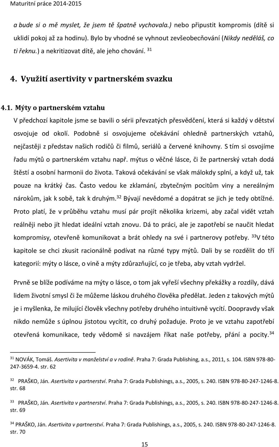 Podobně si osvojujeme očekávání ohledně partnerských vztahů, nejčastěji z představ našich rodičů či filmů, seriálů a červené knihovny. S tím si osvojíme řadu mýtů o partnerském vztahu např.