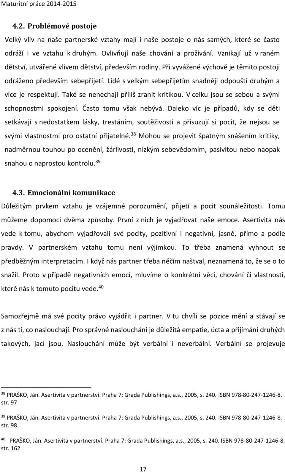Lidé s velkým sebepřijetím snadněji odpouští druhým a více je respektují. Také se nenechají příliš zranit kritikou. V celku jsou se sebou a svými schopnostmi spokojení. Často tomu však nebývá.