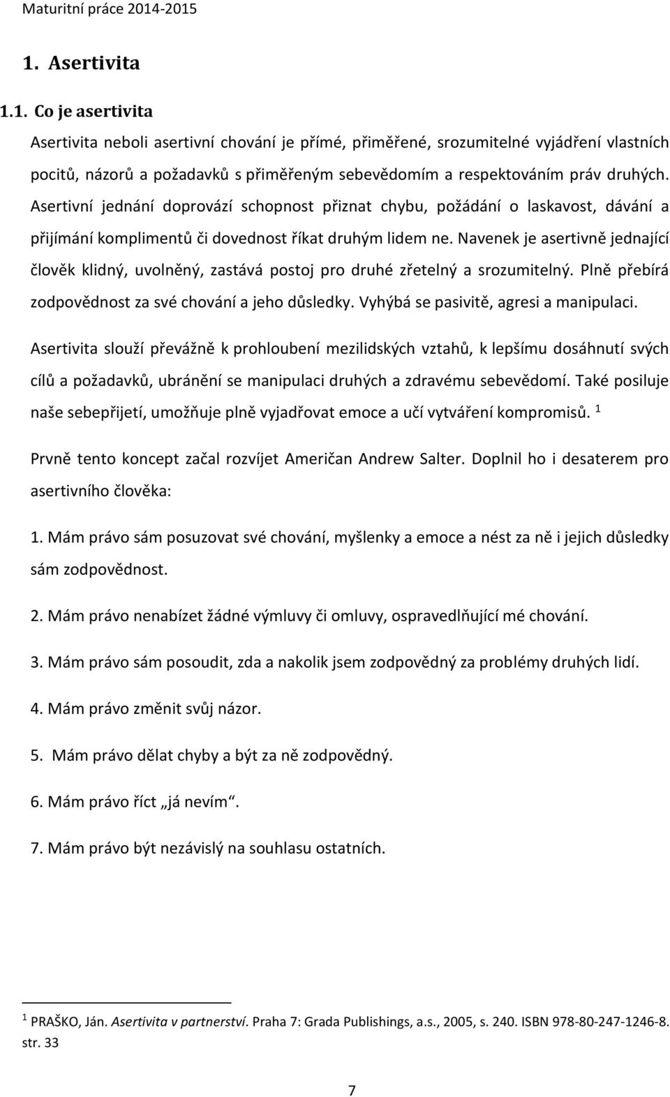 Navenek je asertivně jednající člověk klidný, uvolněný, zastává postoj pro druhé zřetelný a srozumitelný. Plně přebírá zodpovědnost za své chování a jeho důsledky.