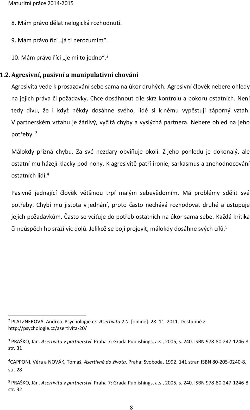 Chce dosáhnout cíle skrz kontrolu a pokoru ostatních. Není tedy divu, že i když někdy dosáhne svého, lidé si k němu vypěstují záporný vztah.