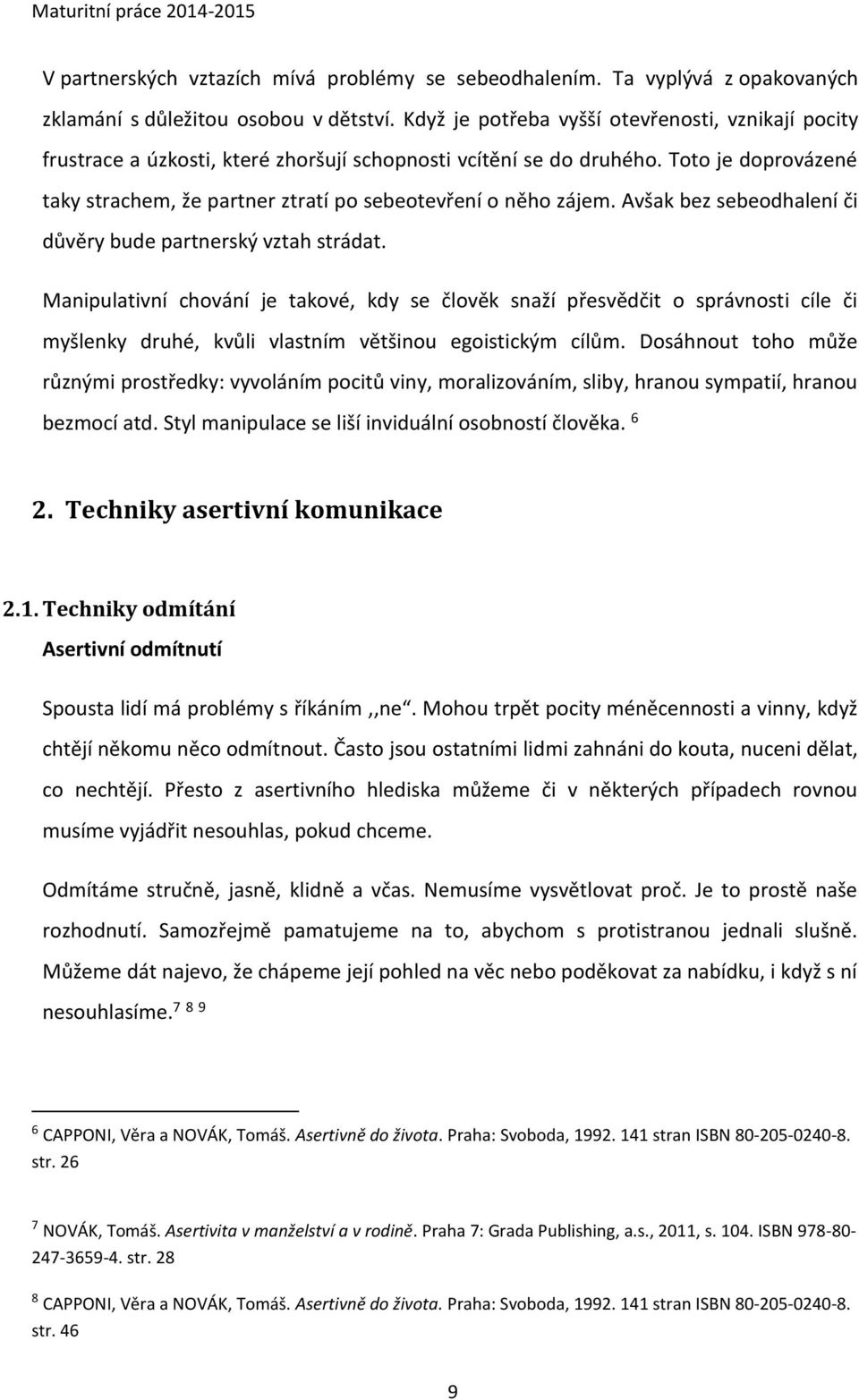 Toto je doprovázené taky strachem, že partner ztratí po sebeotevření o něho zájem. Avšak bez sebeodhalení či důvěry bude partnerský vztah strádat.