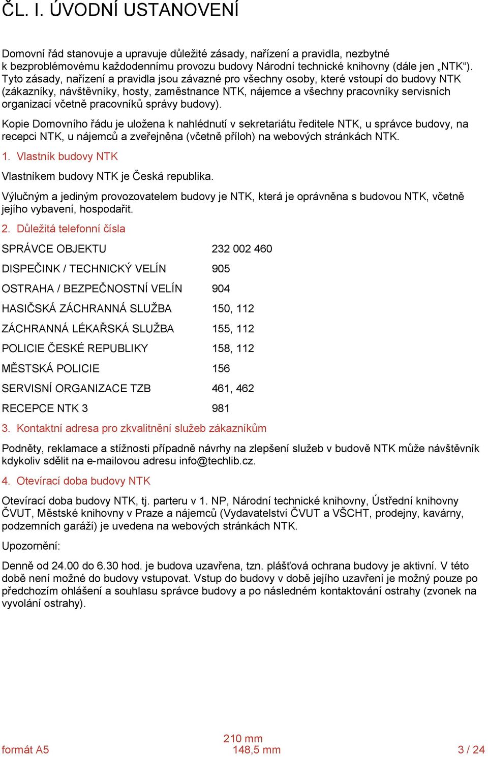 pracovníků správy budovy). Kopie Domovního řádu je uložena k nahlédnutí v sekretariátu ředitele NTK, u správce budovy, na recepci NTK, u nájemců a zveřejněna (včetně příloh) na webových stránkách NTK.