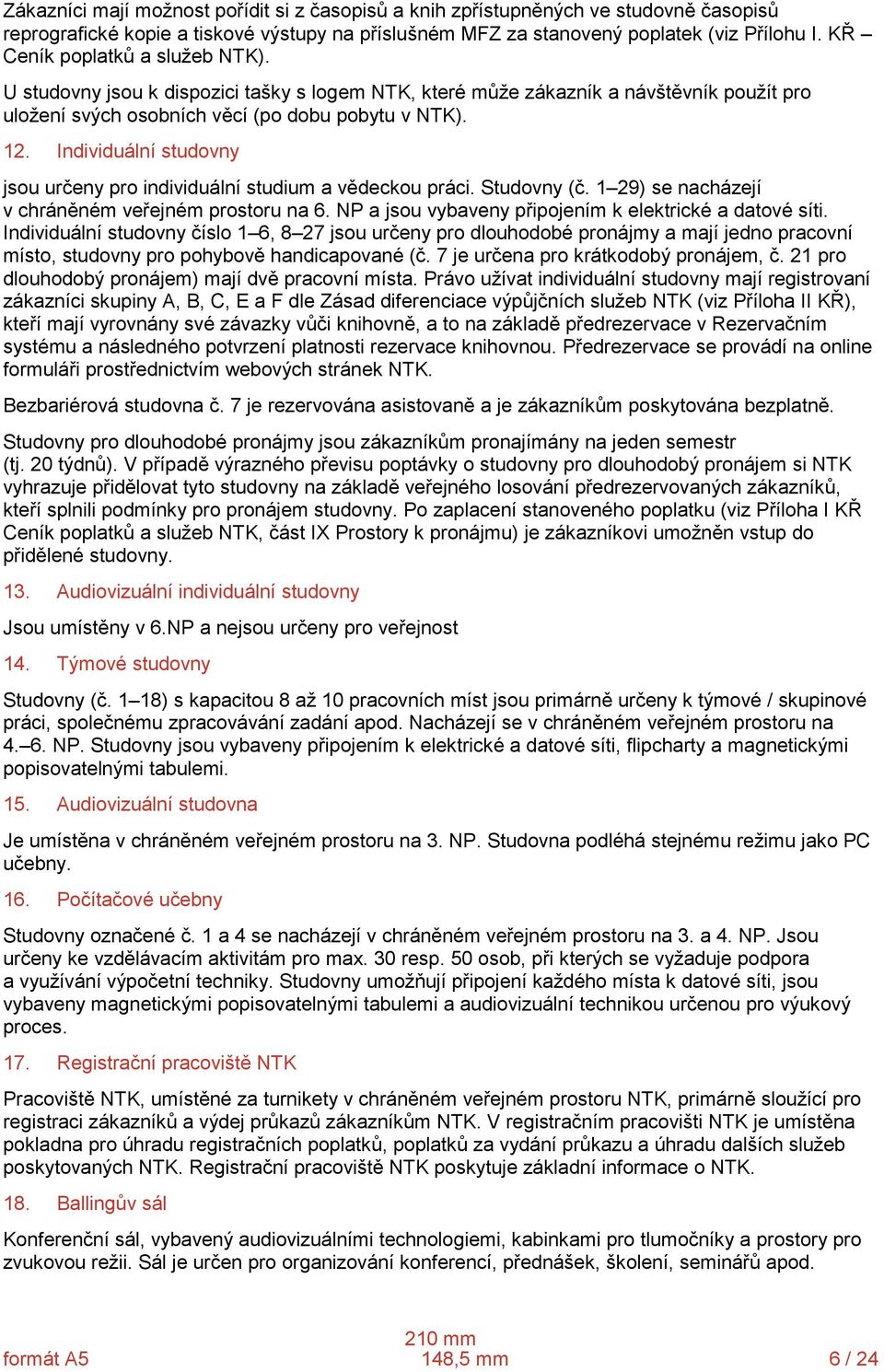 Individuální studovny jsou určeny pro individuální studium a vědeckou práci. Studovny (č. 1 29) se nacházejí v chráněném veřejném prostoru na 6.