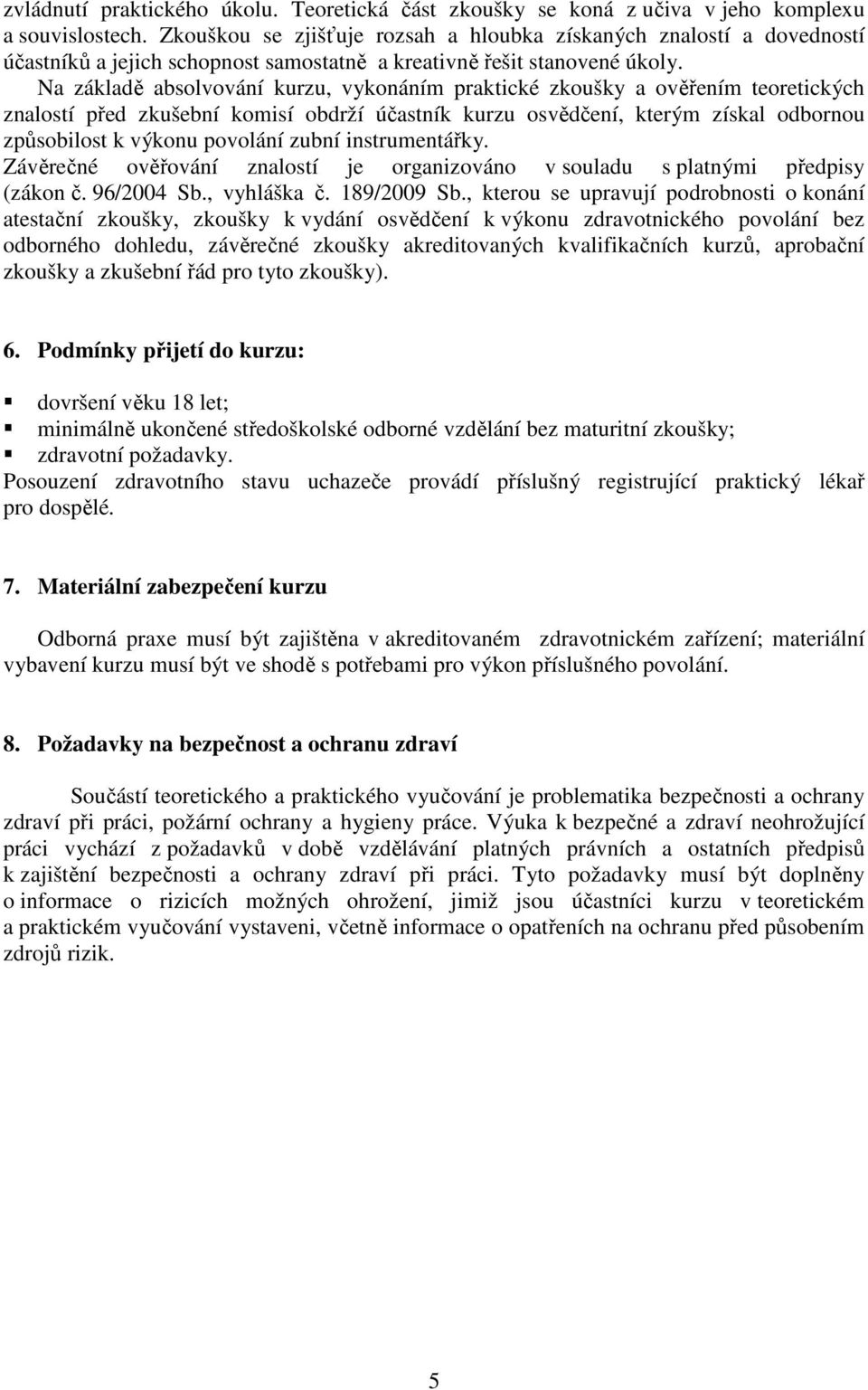 Na základě absolvování kurzu, vykonáním praktické zkoušky a ověřením teoretických znalostí před zkušební komisí obdrží účastník kurzu osvědčení, kterým získal odbornou způsobilost k výkonu povolání