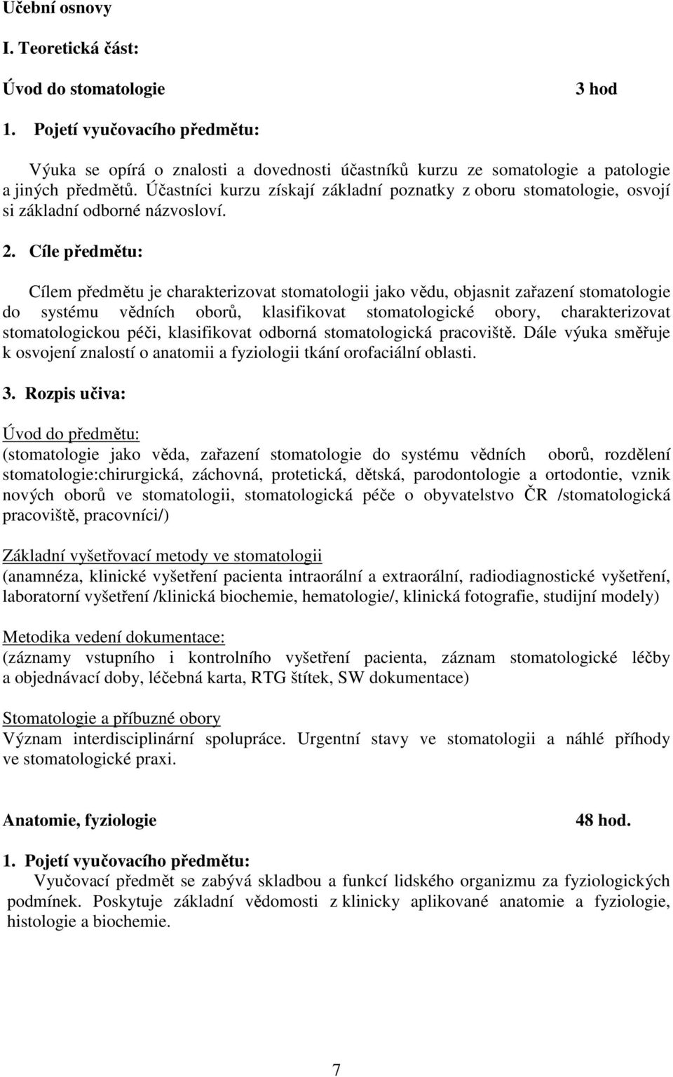 Cíle předmětu: Cílem předmětu je charakterizovat stomatologii jako vědu, objasnit zařazení stomatologie do systému vědních oborů, klasifikovat stomatologické obory, charakterizovat stomatologickou