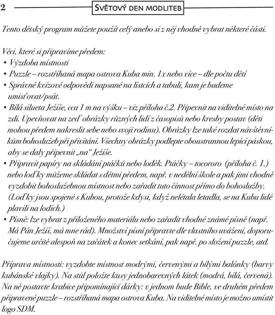 Připevnit na viditelné místo na zdi. Upevňovat na zeď obrázky různých lidí z časopisů nebo kresby postav (děti mohou předem nakreslit sebe nebo svoji rodinu).