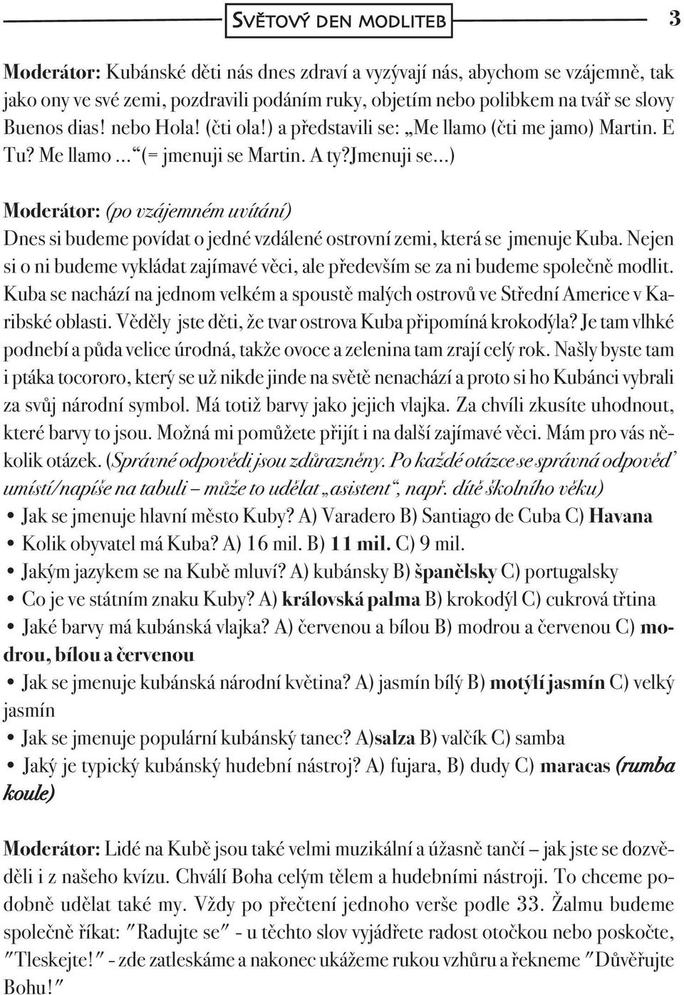 jmenuji se ) Moderátor: (po vzájemném uvítání) Dnes si budeme povídat o jedné vzdálené ostrovní zemi, která se jmenuje Kuba.