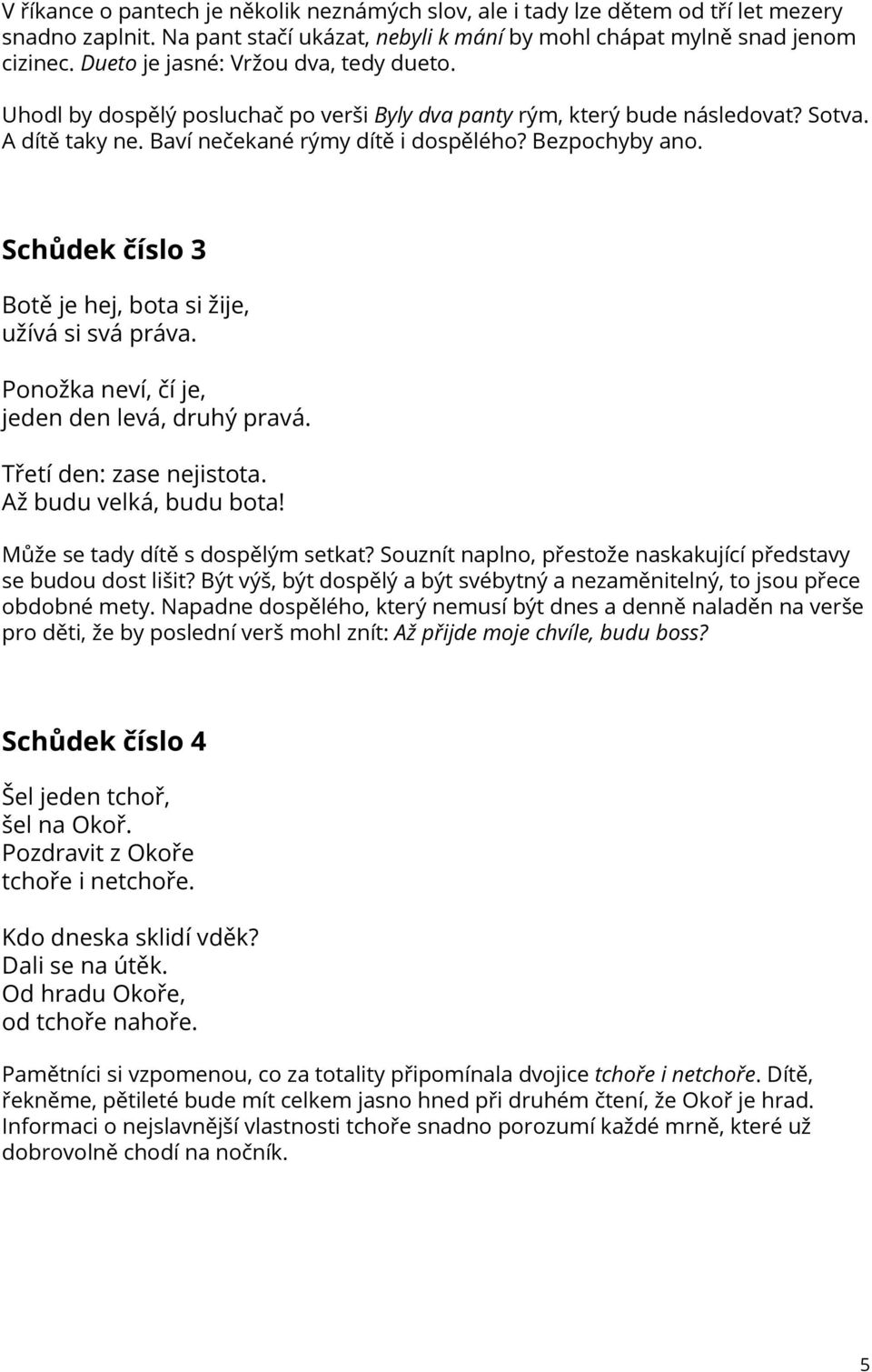 Schůdek číslo 3 Botě je hej, bota si žije, užívá si svá práva. Ponožka neví, čí je, jeden den levá, druhý pravá. Třetí den: zase nejistota. Až budu velká, budu bota!