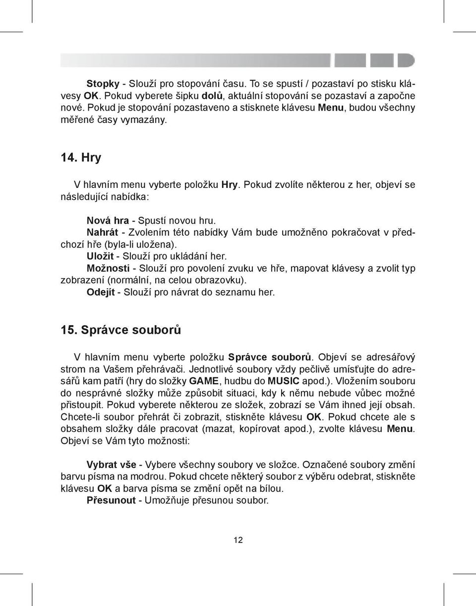 Pokud zvolíte některou z her, objeví se následující nabídka: Nová hra - Spustí novou hru. Nahrát - Zvolením této nabídky Vám bude umožněno pokračovat v předchozí hře (byla-li uložena).