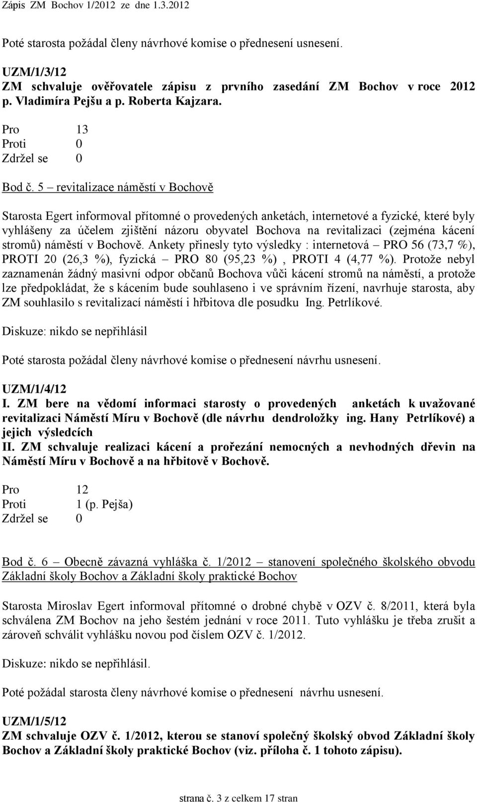 (zejména kácení stromů) náměstí v Bochově. Ankety přinesly tyto výsledky : internetová PRO 56 (73,7 %), PROTI 20 (26,3 %), fyzická PRO 80 (95,23 %), PROTI 4 (4,77 %).