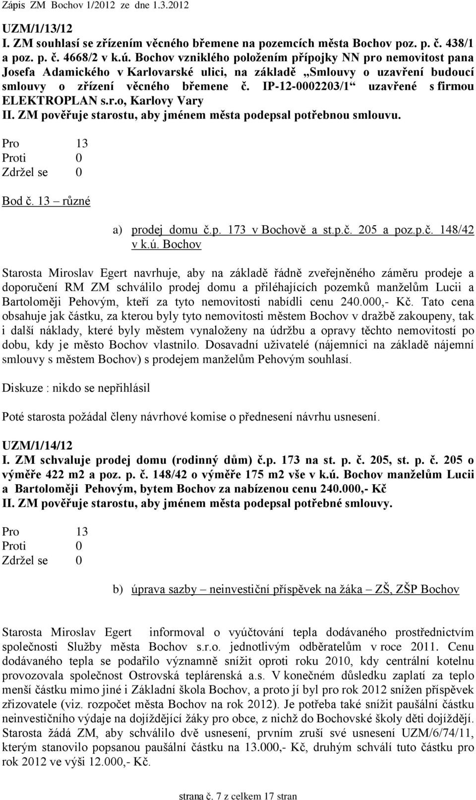 IP-12-0002203/1 uzavřené s firmou ELEKTROPLAN s.r.o, Karlovy Vary II. ZM pověřuje starostu, aby jménem města podepsal potřebnou smlouvu. Bod č. 13 různé a) prodej domu č.p. 173 v Bochově a st.p.č. 205 a poz.
