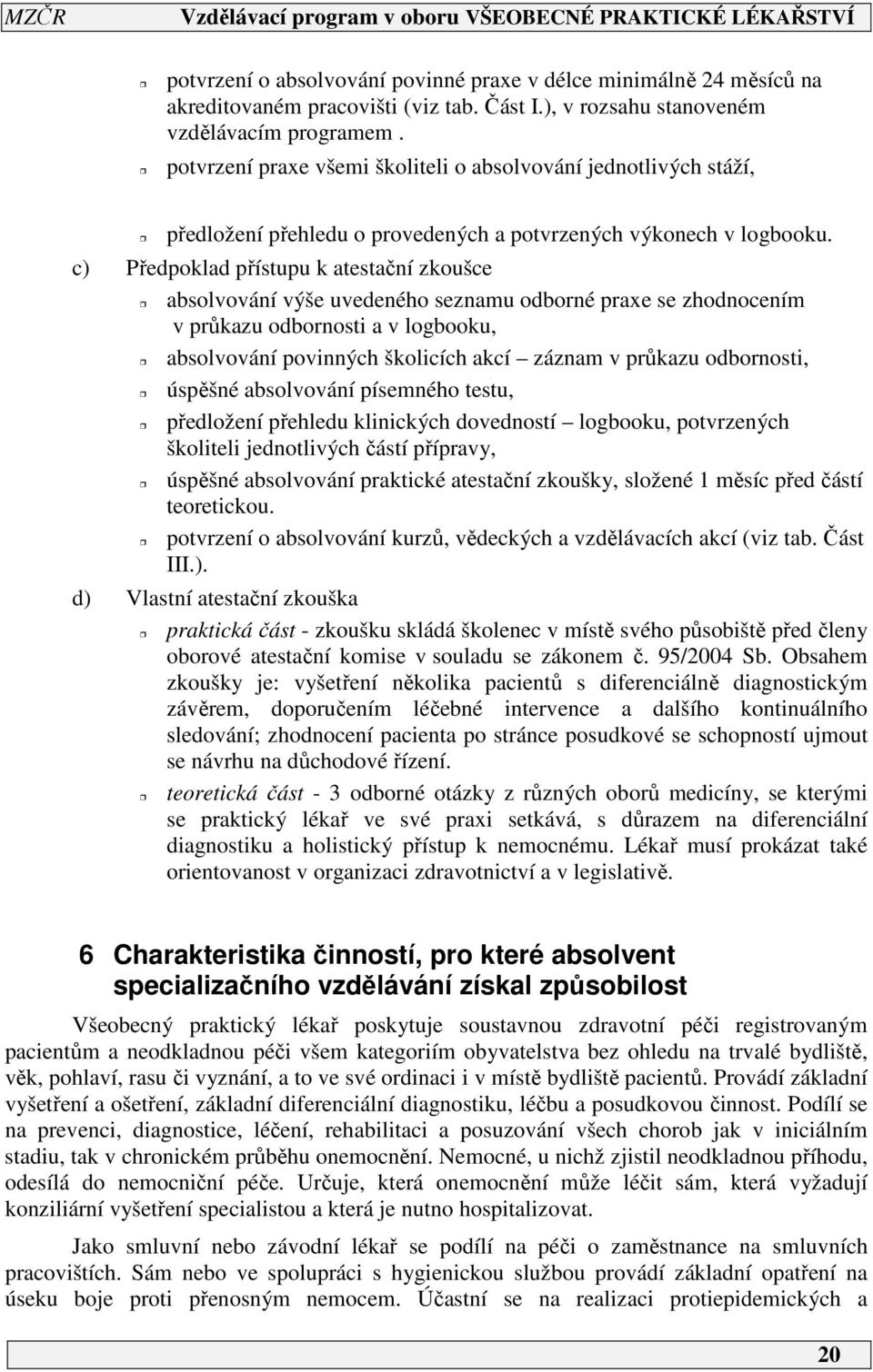 c) Předpoklad přístupu k atestační zkoušce absolvování výše uvedeného seznamu odborné praxe se zhodnocením v průkazu odbornosti a v logbooku, absolvování povinných školicích akcí záznam v průkazu