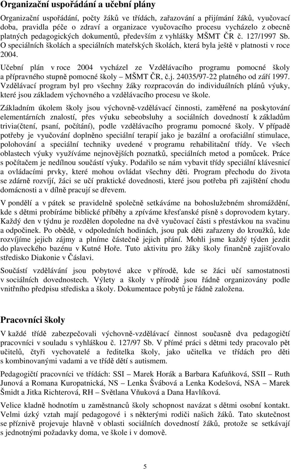 Učební plán v roce 2004 vycházel ze Vzdělávacího programu pomocné školy a přípravného stupně pomocné školy MŠMT ČR, č.j. 24035/97-22 platného od září 1997.