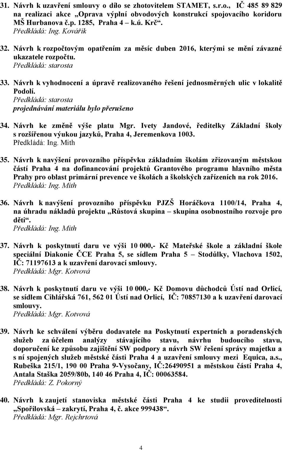 Návrh k vyhodnocení a úpravě realizovaného řešení jednosměrných ulic v lokalitě Podolí. Předkládá: starosta projednávání materiálu bylo přerušeno 34. Návrh ke změně výše platu Mgr.