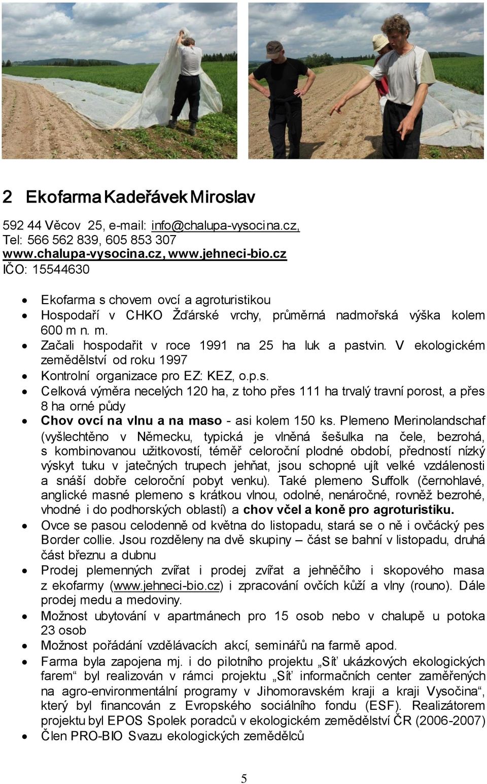 V ekologickém zemědělství od roku 1997 Kontrolní organizace pro EZ: KEZ, o.p.s. Celková výměra necelých 120 ha, z toho přes 111 ha trvalý travní porost, a přes 8 ha orné půdy Chov ovcí na vlnu a na maso - asi kolem 150 ks.