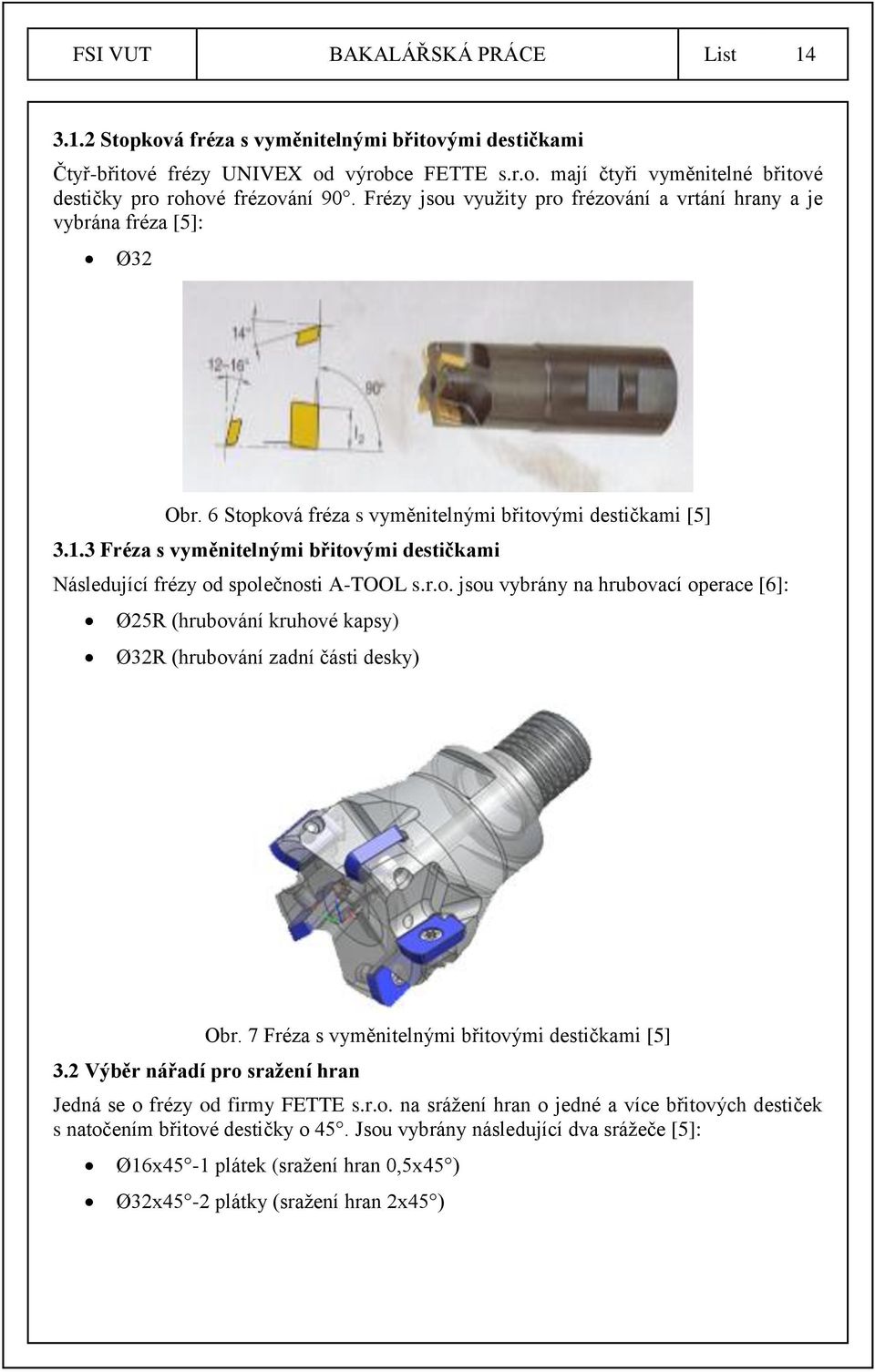 3 Fréza s vyměnitelnými břitovými destičkami Následující frézy od společnosti A-TOOL s.r.o. jsou vybrány na hrubovací operace [6]: Ø25R (hrubování kruhové kapsy) Ø32R (hrubování zadní části desky) Obr.