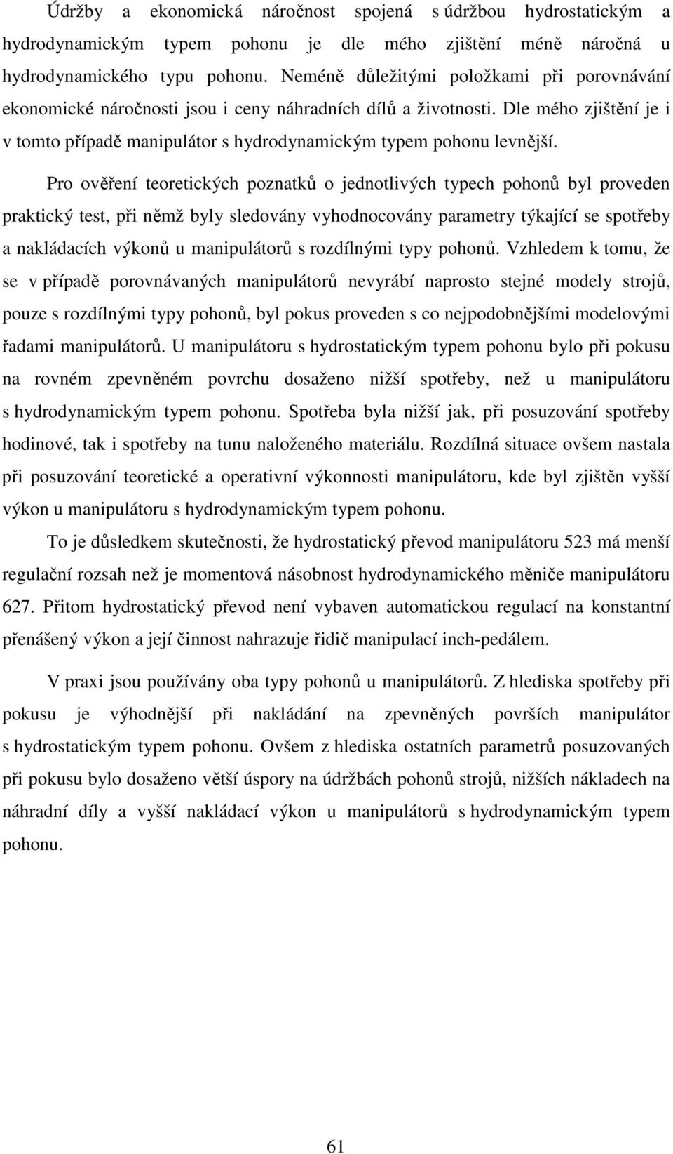 Pro ověření teoretických poznatků o jednotlivých typech pohonů byl proveden praktický test, při němž byly sledovány vyhodnocovány parametry týkající se spotřeby a nakládacích výkonů u manipulátorů s