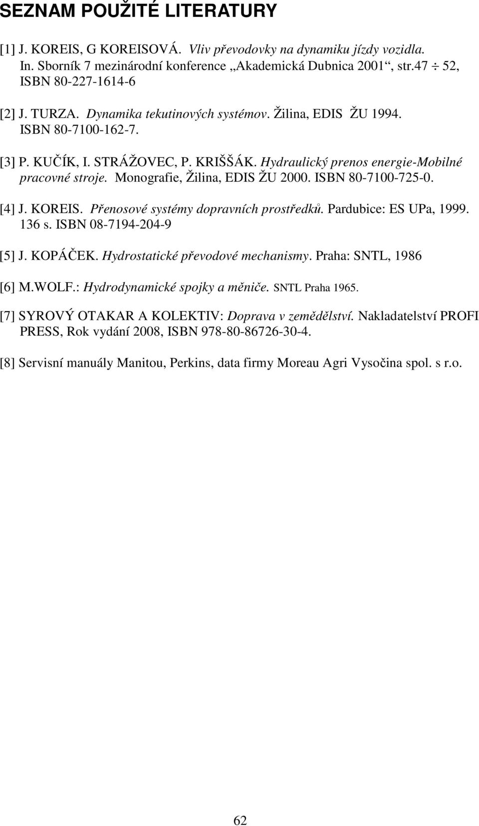 Monografie, Žilina, EDIS ŽU 2000. ISBN 80-7100-725-0. [4] J. KOREIS. Přenosové systémy dopravních prostředků. Pardubice: ES UPa, 1999. 136 s. ISBN 08-7194-204-9 [5] J. KOPÁČEK.
