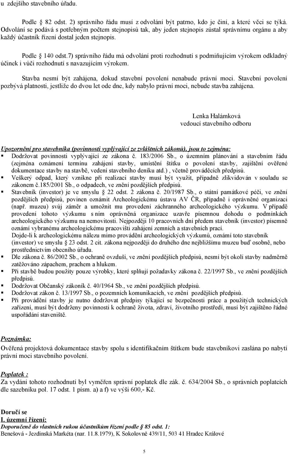 7) správního řádu má odvolání proti rozhodnutí s podmiňujícím výrokem odkladný účinek i vůči rozhodnutí s navazujícím výrokem. Stavba nesmí být zahájena, dokud stavební povolení nenabude právní moci.