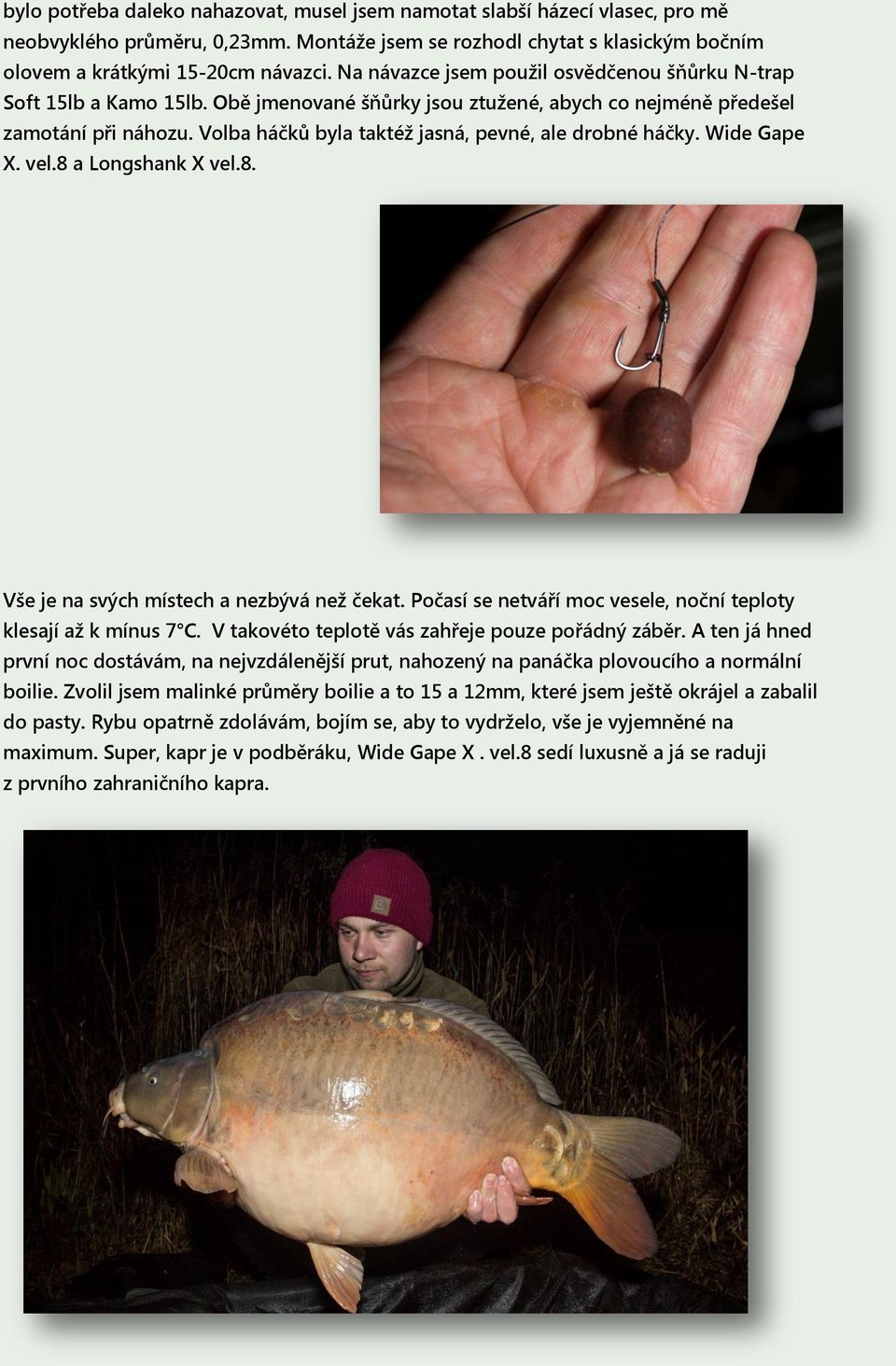 Volba háčků byla taktéž jasná, pevné, ale drobné háčky. Wide Gape X. vel.8 a Longshank X vel.8. Vše je na svých místech a nezbývá než čekat.