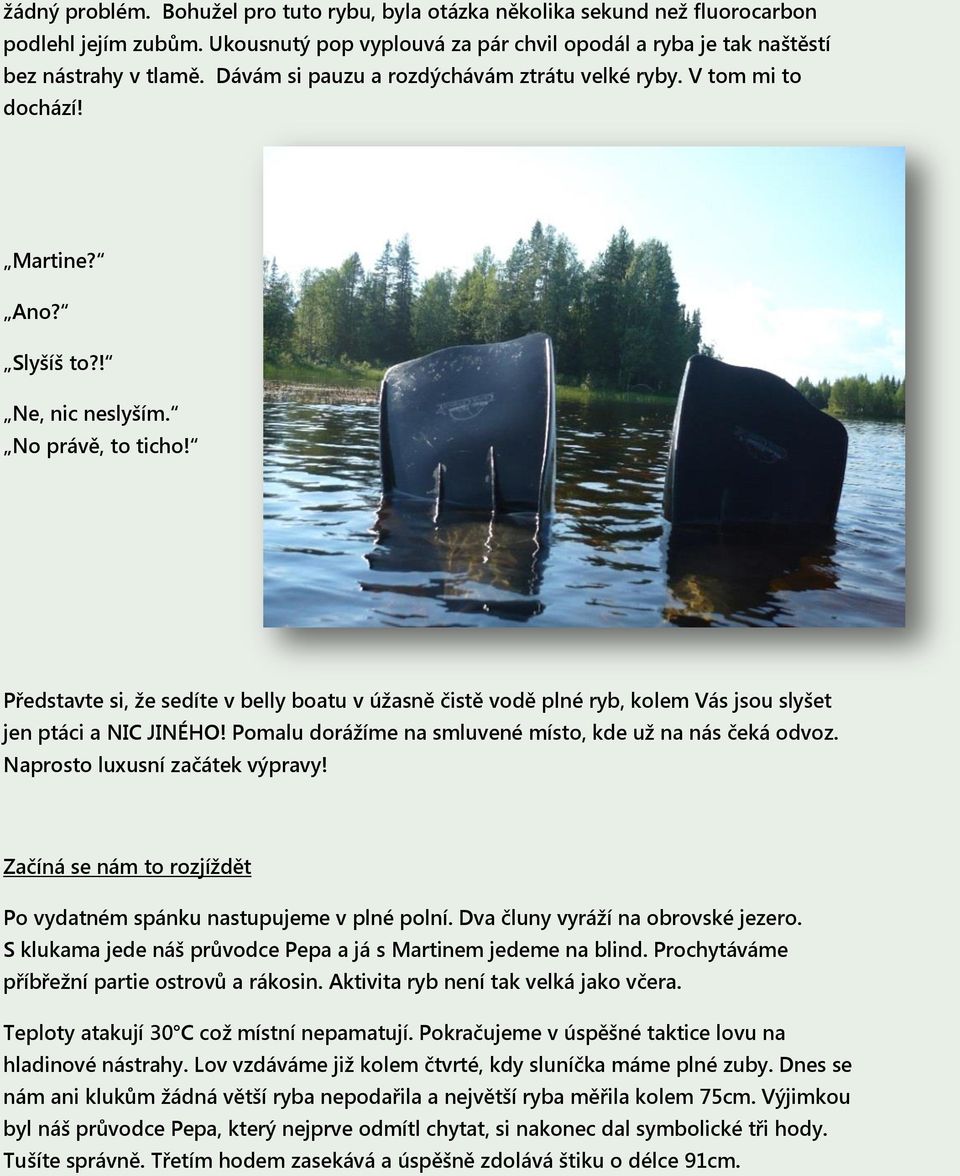 Představte si, že sedíte v belly boatu v úžasně čistě vodě plné ryb, kolem Vás jsou slyšet jen ptáci a NIC JINÉHO! Pomalu dorážíme na smluvené místo, kde už na nás čeká odvoz.