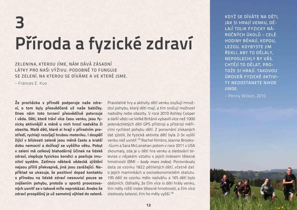 Děti, které tráví více času venku, jsou fyzicky aktivnější a méně u nich hrozí nadváha či obezita. Malé děti, které si hrají v přírodním prostředí, rychleji rozvíjejí hrubou motoriku.