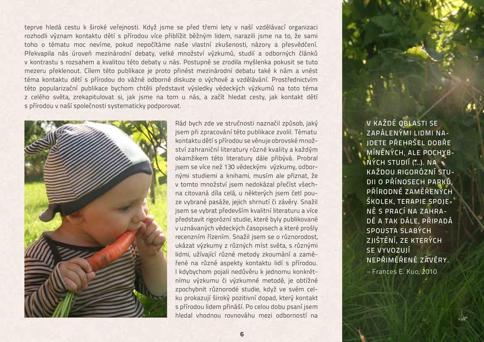 naše vlastní zkušenosti, názory a přesvědčení. Překvapila nás úroveň mezinárodní debaty, velké množství výzkumů, studií a odborných článků v kontrastu s rozsahem a kvalitou této debaty u nás.