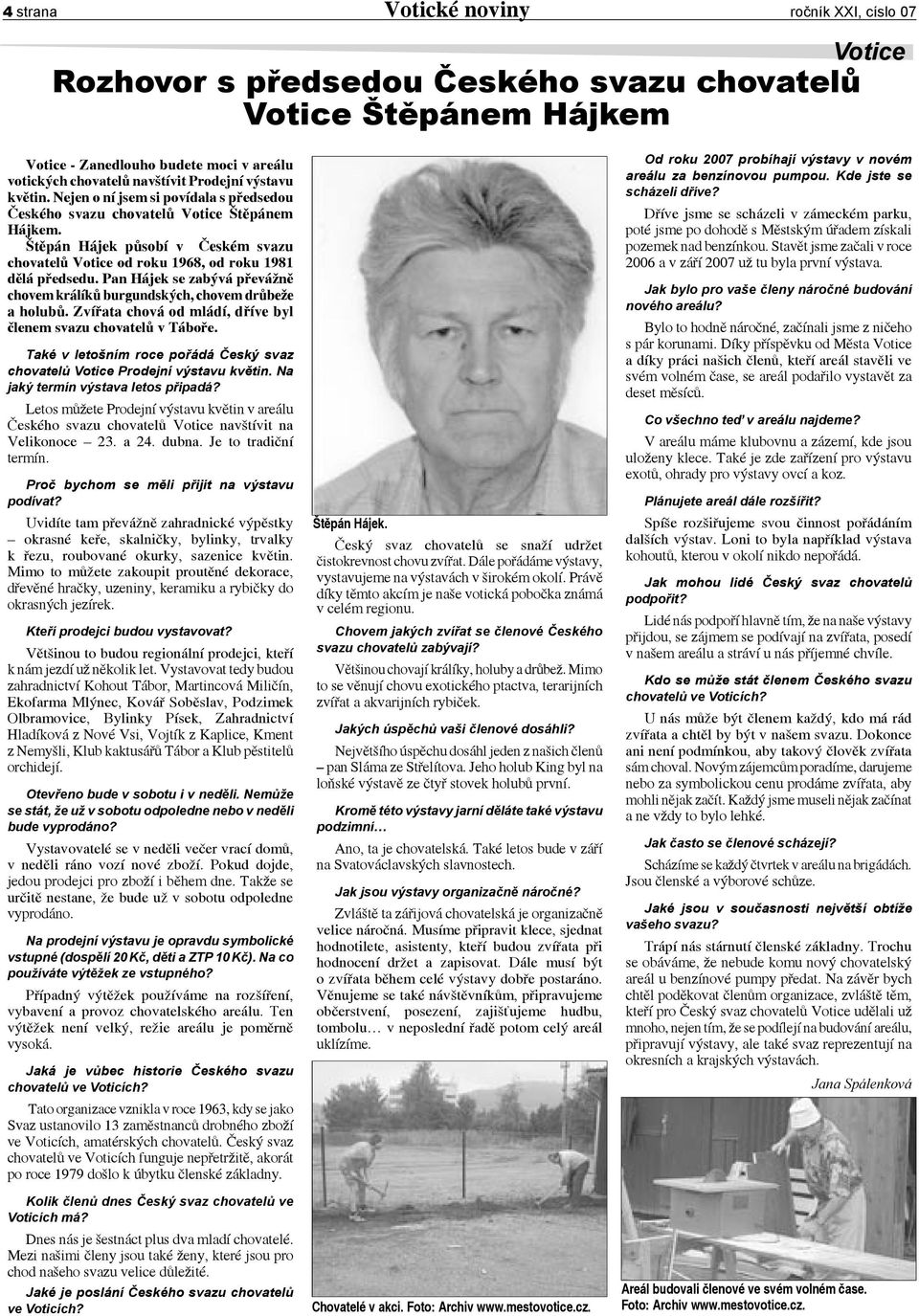 Pan Hájek se zabývá převážně chovem králíků burgundských, chovem drůbeže a holubů. Zvířata chová od mládí, dříve byl členem svazu chovatelů v Táboře.