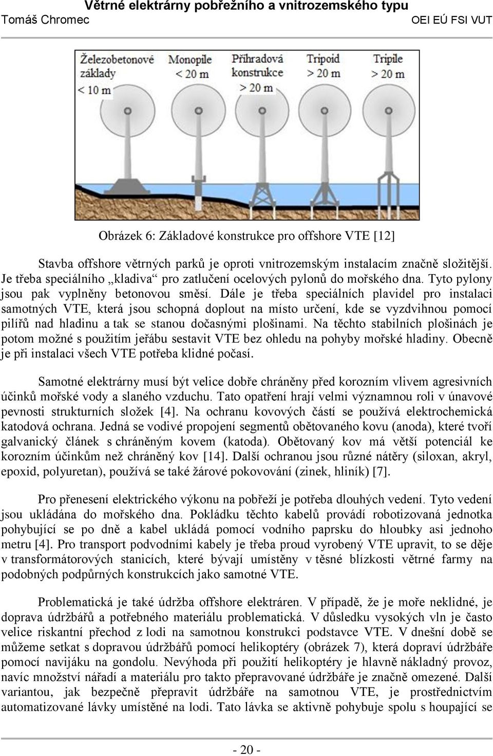 Dále je třeba speciálních plavidel pro instalaci samotných VTE, která jsou schopná doplout na místo určení, kde se vyzdvihnou pomocí pilířů nad hladinu a tak se stanou dočasnými plošinami.