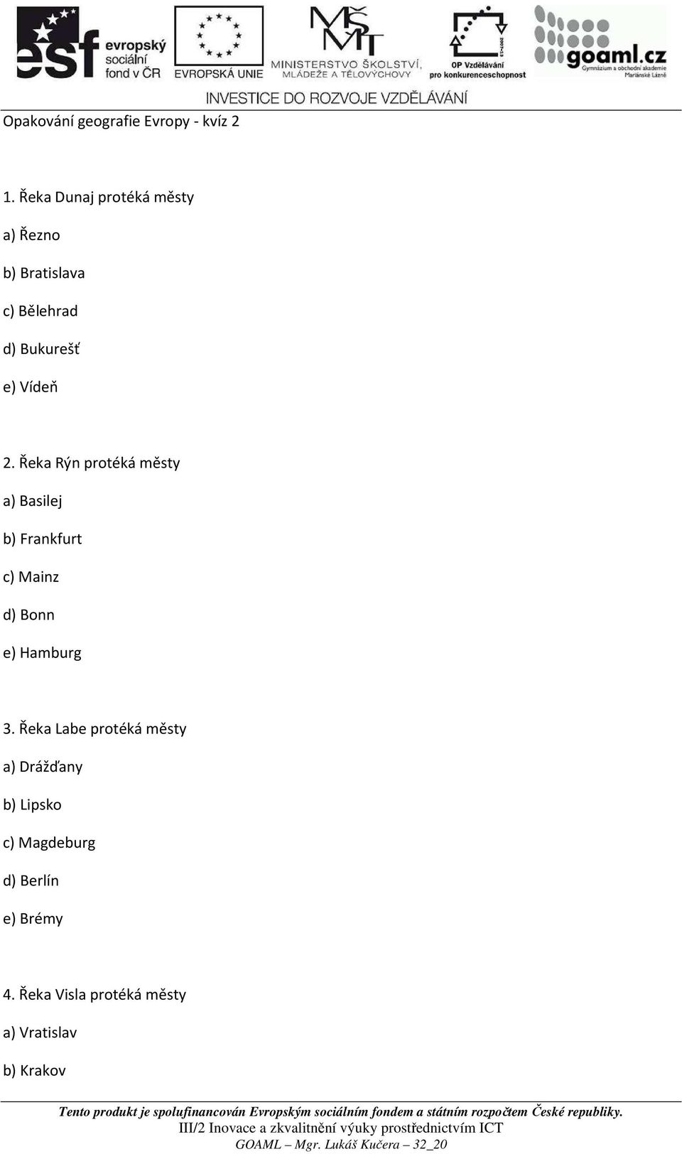 Řeka Rýn protéká městy a) Basilej b) Frankfurt c) Mainz d) Bonn e) Hamburg 3.