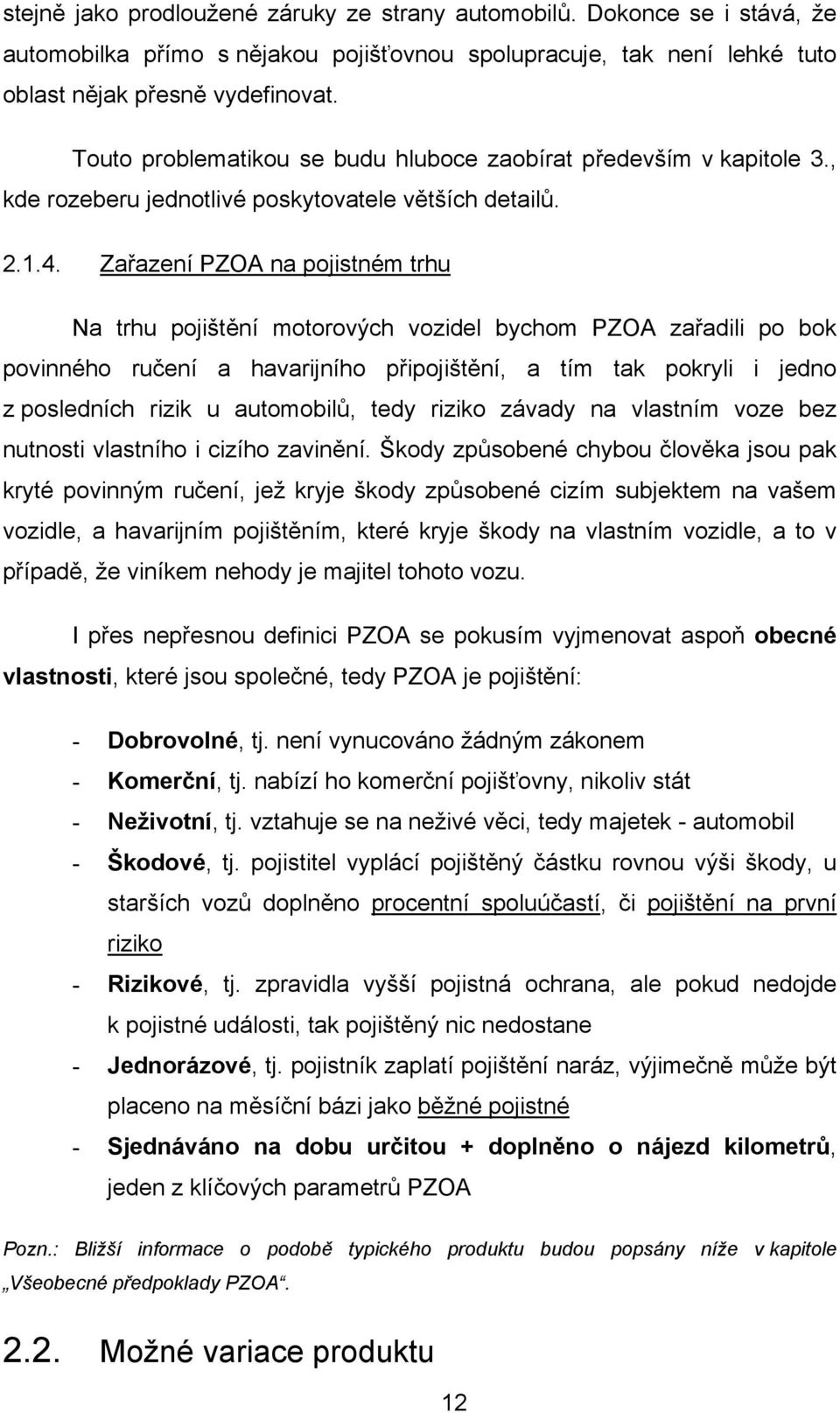 Zařazení PZOA na pojistném trhu Na trhu pojištění motorových vozidel bychom PZOA zařadili po bok povinného ručení a havarijního připojištění, a tím tak pokryli i jedno z posledních rizik u