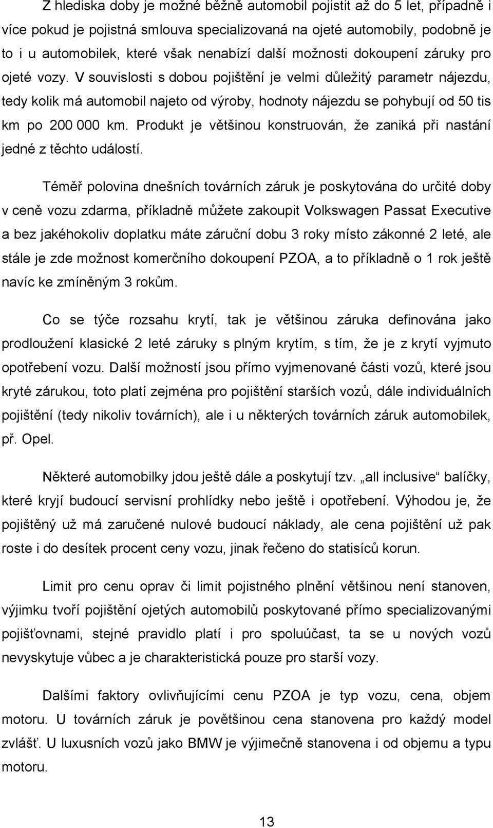 V souvislosti s dobou pojištění je velmi důležitý parametr nájezdu, tedy kolik má automobil najeto od výroby, hodnoty nájezdu se pohybují od 50 tis km po 200 000 km.