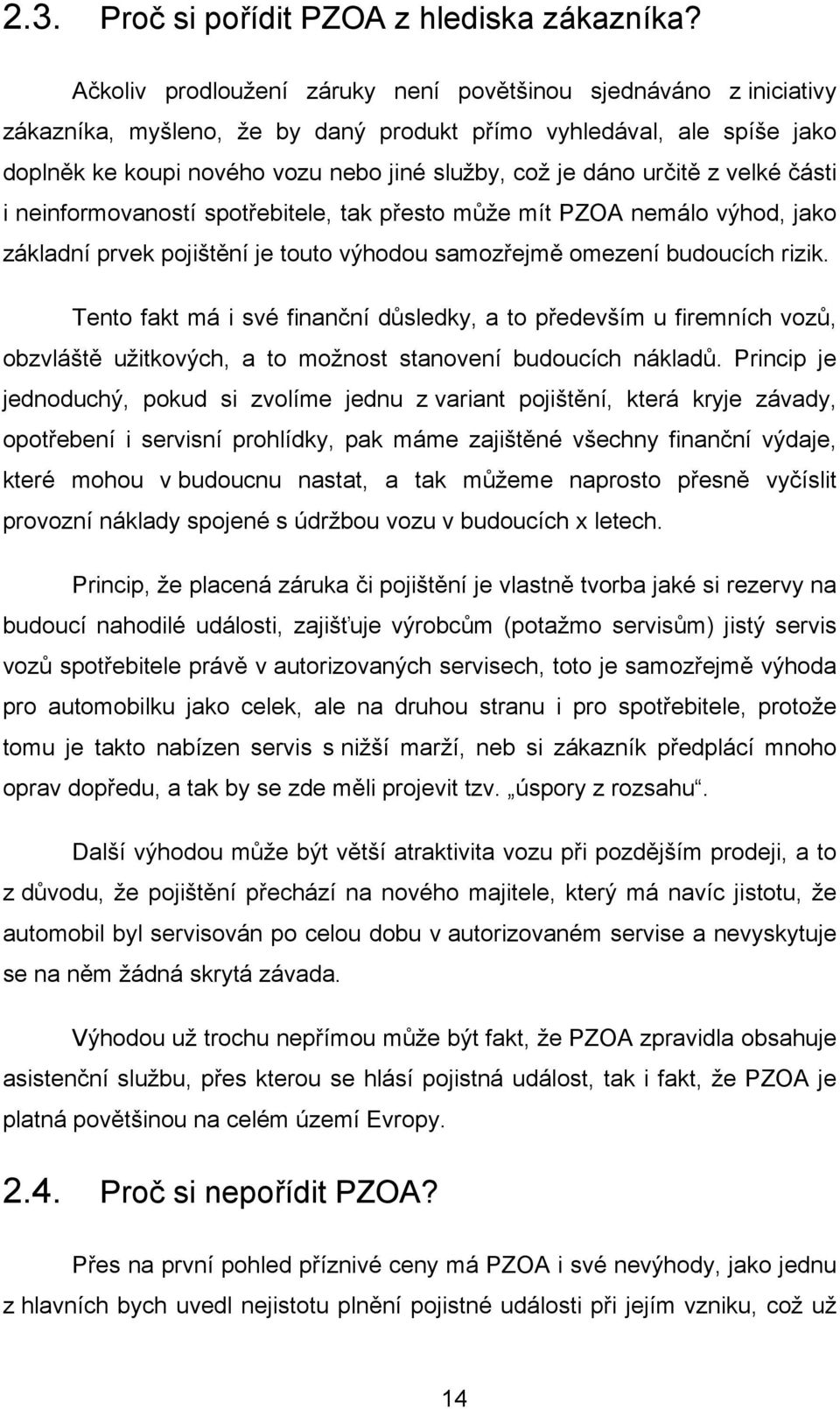 určitě z velké části i neinformovaností spotřebitele, tak přesto může mít PZOA nemálo výhod, jako základní prvek pojištění je touto výhodou samozřejmě omezení budoucích rizik.