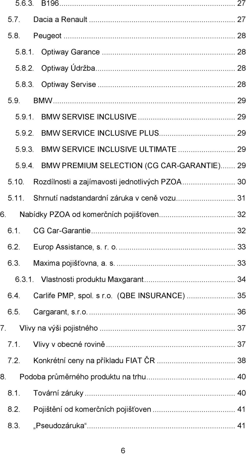 Shrnutí nadstandardní záruka v ceně vozu... 31 6. Nabídky PZOA od komerčních pojišťoven... 32 6.1. CG Car-Garantie... 32 6.2. Europ Assistance, s. r. o.... 33 6.3. Maxima pojišťovna, a. s.... 33 6.3.1. Vlastnosti produktu Maxgarant.