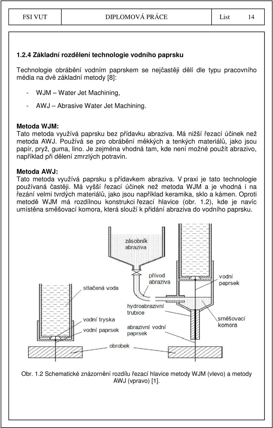 Abrasive Water Jet Machining. Metoda WJM: Tato metoda využívá paprsku bez přídavku abraziva. Má nižší řezací účinek než metoda AWJ.